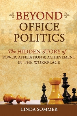 Beyond Office Politics: The Hidden Story of Power, Affiliation and Achievement in the Workplace by Sommer, Linda