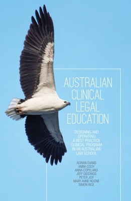 Australian Clinical Legal Education: Designing and operating a best practice clinical program in an Australian law school by Evans, Adrian