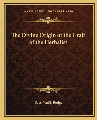The Divine Origin of the Craft of the Herbalist by Budge, E. A. Wallis