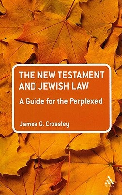 The New Testament and Jewish Law: A Guide for the Perplexed by Crossley, James G.