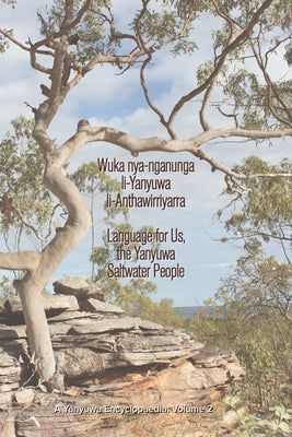 Wuka Nya-Nganunga Li-Yanyuwa Li-Anthawirriyarra. Language for Us, the Yanyuwa Saltwater People: A Yanyuwa Encyclopaedia: Volume 2 by Bradley, John