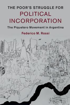 The Poor's Struggle for Political Incorporation: The Piquetero Movement in Argentina by Rossi, Federico M.
