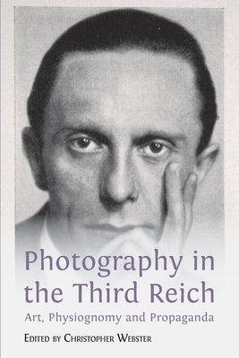 Photography in the Third Reich: Art, Physiognomy and Propaganda by Webster, Christopher