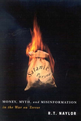 Satanic Purses: Money, Myth, and Misinformation in the War on Terror by Naylor, R. T.