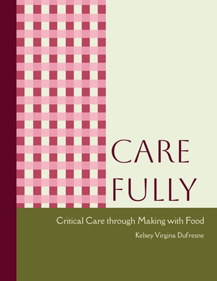 Care Fully: Critical Care Through Making with Food by DuFresne, Kelsey Virginia