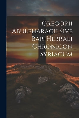 Gregorii Abulpharagii Sive Bar-hebraei Chronicon Syriacum by Anonymous