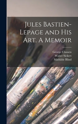 Jules Bastien-Lepage and His Art. A Memoir by Blind, Mathilde