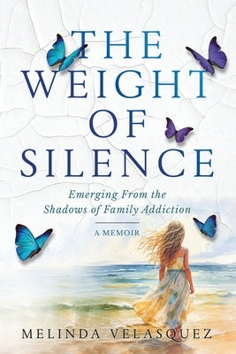 The Weight of Silence: Emerging From the Shadows of Family Addiction by Velasquez, Melinda