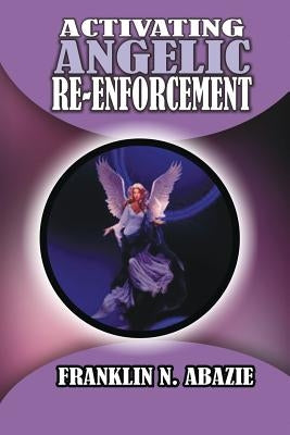 Activating Angelic Re-Enforcement: Angelic Help by Abazie, Franklin N.