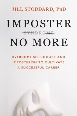 Imposter No More: Overcome Self-Doubt and Imposterism to Cultivate a Successful Career by Stoddard