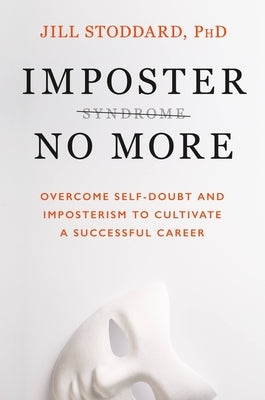 Imposter No More: Overcome Self-Doubt and Imposterism to Cultivate a Successful Career by Stoddard