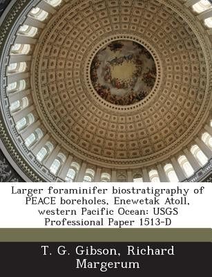 Larger Foraminifer Biostratigraphy of Peace Boreholes, Enewetak Atoll, Western Pacific Ocean: Usgs Professional Paper 1513-D by Gibson, T. G.