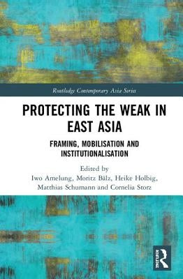 Protecting the Weak in East Asia: Framing, Mobilisation and Institutionalisation by Amelung, Iwo