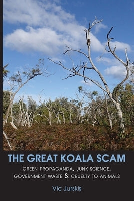 The Great Koala Scam: Green Propaganda, Junk Science, Government Waste & Cruelty to Animals by Jurskis, Vic