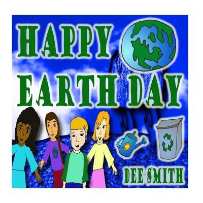 Happy Earth Day: An Earth Day rhyming picture book for kids about celebrating and protecting or wonderful Earth. by Smith, Dee