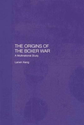 The Origins of the Boxer War: A Multinational Study by Xiang, Lanxin