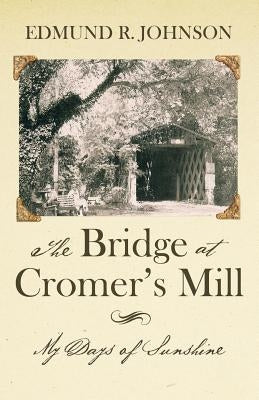 The Bridge at Cromer's Mill: My Days of Sunshine by Johnson, Edmund R.