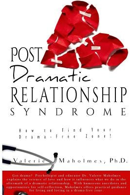 Post-Dramatic Relationship Syndrome: How To Find Your Drama-Free Zone! by Maholmes Phd, Valerie