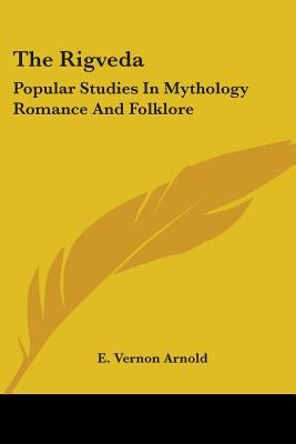 The Rigveda: Popular Studies In Mythology Romance And Folklore by Arnold, E. Vernon