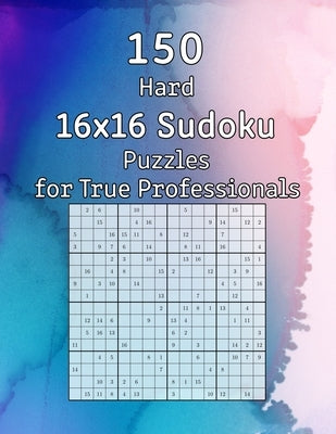 150 Hard 16x16 Sudoku Puzzles for True Professionals: Logic Game for Adults - Sudoku Booklet with Solutions by Wohlfahrt, Tommy