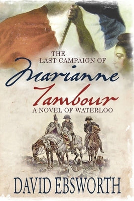 The Last Campaign of Marianne Tambour: A Novel of Waterloo by Ebsworth, David