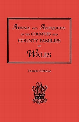 Annals and Antiquities of the Counties and County Families of Wales [Revised and Enlarged Edition, 1872]. in Two Volumes. Volume I by Nicholas, Thomas