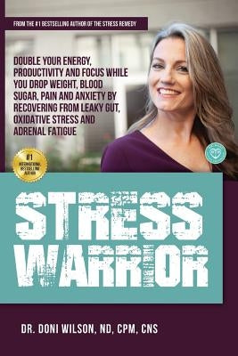 Stress Warrior: Double Your Energy, Focus and Productivity While You Drop Weight, Blood Sugar, Pain and Anxiety by Recovering from Lea by Wilson, Dr Doni
