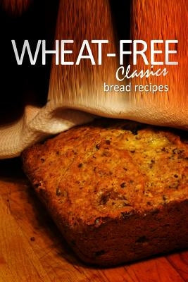 Wheat-Free Classics - Bread Recipes by Books, Whwheat-Free Classics