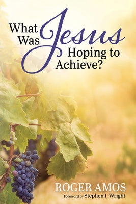 What Was Jesus Hoping to Achieve? by Amos, Roger