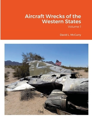 Aircraft Wrecks of the Western States: Volume 1 by McCurry, David L.