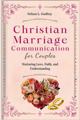 Christian Marriage Communication for Couples: Nurturing Love, Faith, and Understanding by Godfrey, Nelson L.