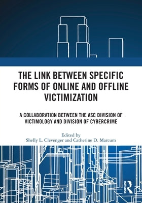 The Link Between Specific Forms of Online and Offline Victimization: A Collaboration Between the Asc Division of Victimology and Division of Cybercrim by Clevenger, Shelly L.