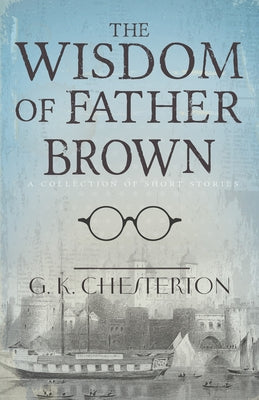 The Wisdom of Father Brown: A Collection of Short Stories by Chesterton, G. K.