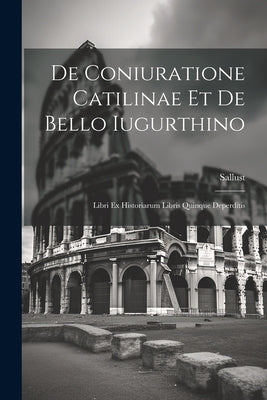 De Coniuratione Catilinae et De Bello Iugurthino: Libri ex Historiarum Libris Quinque Deperditis by Sallust