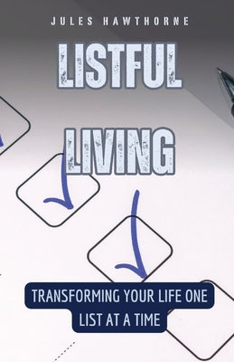 Listful Living: Transforming Your Life One List at a Time by Hawthorne, Jules