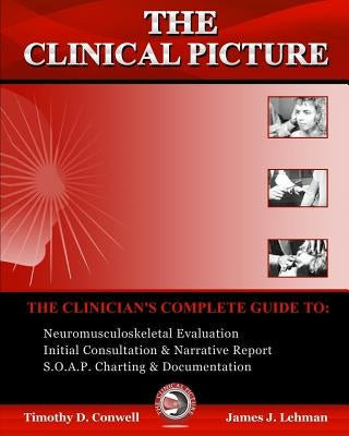 The Clinical Picture: The Clinician's Complete Guide To: Neuromusculoskeletal Evaluation, Initial Consultation & Narrative Report, S.O.A.P. by Conwell DC, Timothy D.