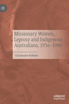 Missionary Women, Leprosy and Indigenous Australians, 1936-1986 by Robson, Charmaine
