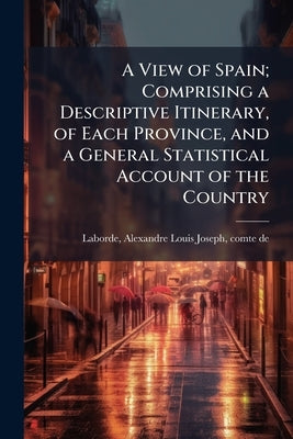 A View of Spain; Comprising a Descriptive Itinerary, of Each Province, and a General Statistical Account of the Country: 4 by Laborde, Alexandre Louis Joseph Comte D.