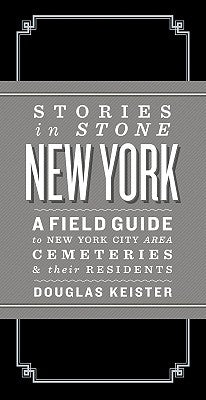 Stories in Stone New York: A Field Guide to New York City Area Cemeteries & Their Residents by Keister, Doug