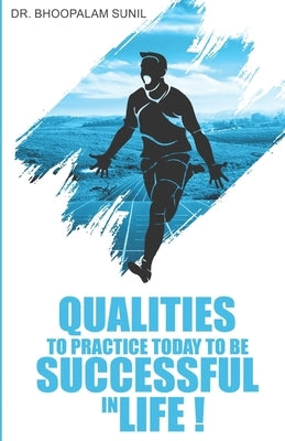 Qualities to Practice Today to Be Successful in Life by Sunil, Bhoopalam