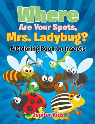 Where Are Your Spots, Mrs. Ladybug? (A Coloring Book on Insects) by Jupiter Kids
