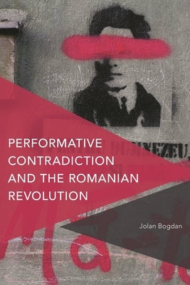 Performative Contradiction and the Romanian Revolution by Bogdan, Jolan