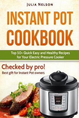 Instant Pot Cookbook.: Top 50+ Quick Easy and Healthy Recipes for Your Electric Pressure Cooker. by Nelson, Julia