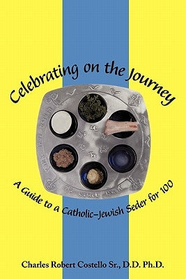 Celebrating on the Journey: A Guide to a Catholic-Jewish Seder for 100 by Costello D. D., Charles Robert, Sr.
