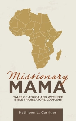 Missionary Mama: Tales of Africa and Wycliffe Bible Translators, 2001-2015 by Carriger, Kathleen L.