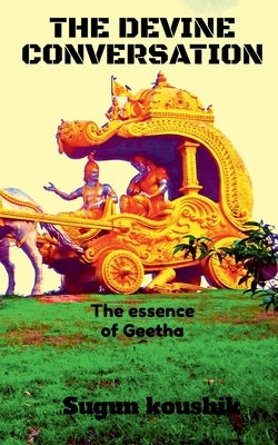 The Devine Conversation: The Essence of bhagavthgeetha by Koushik, Sugun