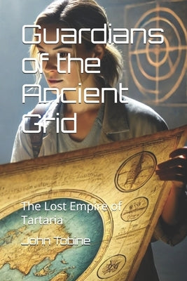Guardians of the Ancient Grid: The Lost Empire of Tartaria by Tobine, John E.