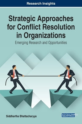 Strategic Approaches for Conflict Resolution in Organizations: Emerging Research and Opportunities by Bhattacharyya, Siddhartha