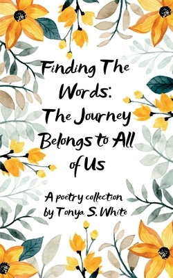 Finding the Words The Journey Belongs to All of Us by White, Tonya S.