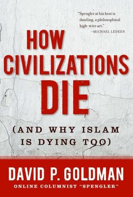 How Civilizations Die: (And Why Islam Is Dying Too) by Goldman, David